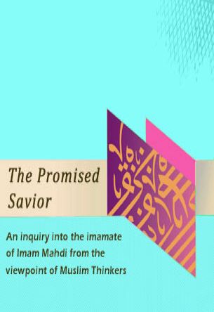 The Promised Savior An inquiry into the imamate of Imam Mahdi (as) from the viewpoint of Muslim thinkers